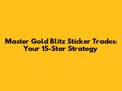 Master Gold Blitz Sticker Trades: Your 15-Star Strategy