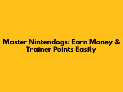 Master Nintendogs: Earn Money & Trainer Points Easily