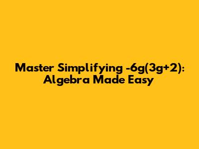 Master Simplifying -6g(3g+2): Algebra Made Easy