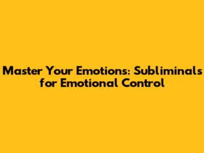 Master Your Emotions: Subliminals for Emotional Control