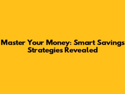 Master Your Money: Smart Savings Strategies Revealed