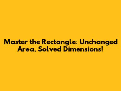 Master the Rectangle: Unchanged Area, Solved Dimensions!