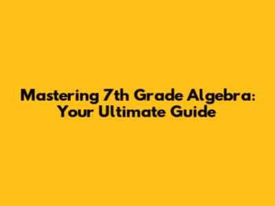 Mastering 7th Grade Algebra: Your Ultimate Guide