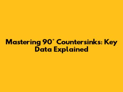 Mastering 90° Countersinks: Key Data Explained