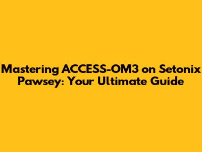 Mastering ACCESS-OM3 on Setonix Pawsey: Your Ultimate Guide