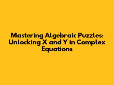 Mastering Algebraic Puzzles: Unlocking X and Y in Complex Equations