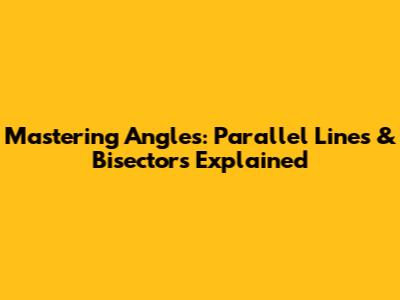 Mastering Angles: Parallel Lines & Bisectors Explained