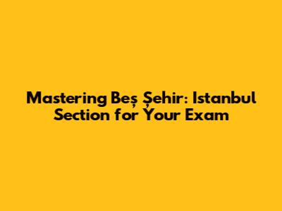 Mastering Beş Şehir: Istanbul Section for Your Exam