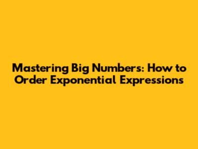 Mastering Big Numbers: How to Order Exponential Expressions