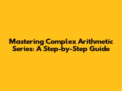 Mastering Complex Arithmetic Series: A Step-by-Step Guide