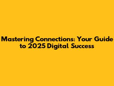 Mastering Connections: Your Guide to 2025 Digital Success