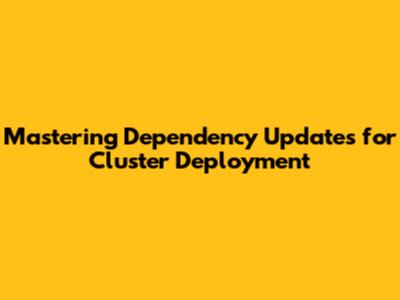 Mastering Dependency Updates for Cluster Deployment