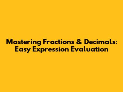 Mastering Fractions & Decimals: Easy Expression Evaluation