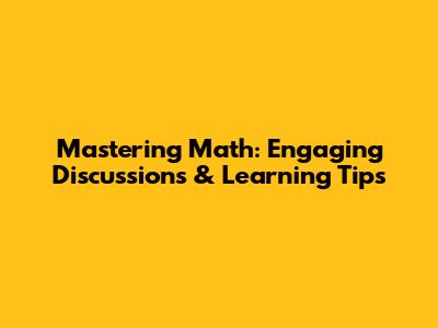 Mastering Math: Engaging Discussions & Learning Tips