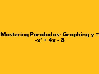 Mastering Parabolas: Graphing y = -x² + 4x - 8