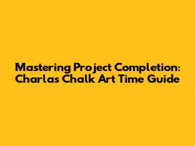 Mastering Project Completion: Charla's Chalk Art Time Guide