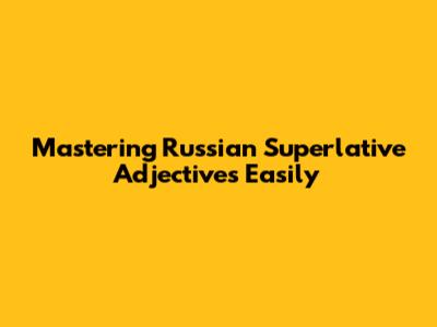 Mastering Russian Superlative Adjectives Easily