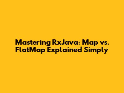 Mastering RxJava: Map vs. FlatMap Explained Simply
