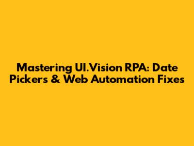 Mastering UI.Vision RPA: Date Pickers & Web Automation Fixes