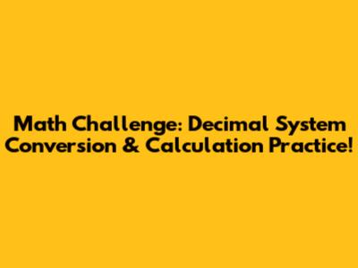 Math Challenge: Decimal System Conversion & Calculation Practice!