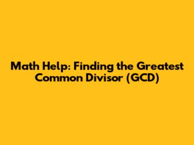 Math Help: Finding the Greatest Common Divisor (GCD)