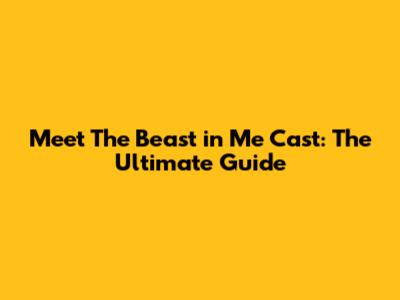 Meet The Beast in Me Cast: The Ultimate Guide