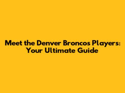 Meet the Denver Broncos Players: Your Ultimate Guide
