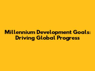 Millennium Development Goals: Driving Global Progress
