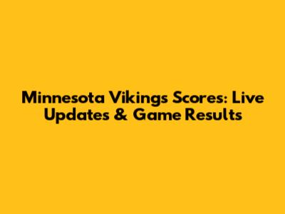 Minnesota Vikings Scores: Live Updates & Game Results