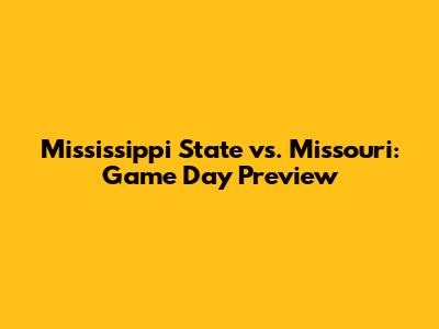 Mississippi State vs. Missouri: Game Day Preview