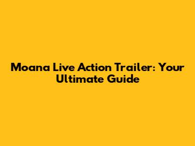 Moana Live Action Trailer: Your Ultimate Guide