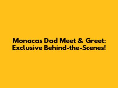 Monaca's Dad Meet & Greet: Exclusive Behind-the-Scenes!
