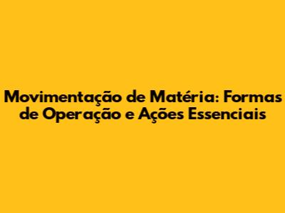 Movimentação de Matéria: Formas de Operação e Ações Essenciais