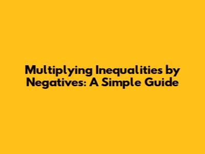 Multiplying Inequalities by Negatives: A Simple Guide