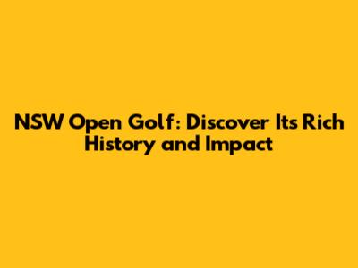 NSW Open Golf: Discover Its Rich History and Impact