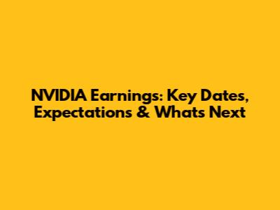 NVIDIA Earnings: Key Dates, Expectations & What's Next