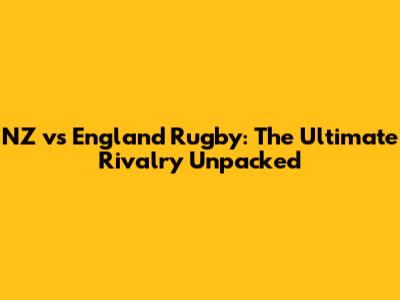 NZ vs England Rugby: The Ultimate Rivalry Unpacked
