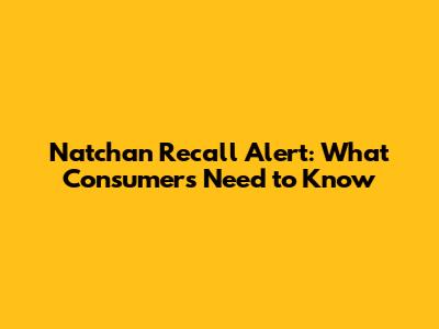 Natchan Recall Alert: What Consumers Need to Know