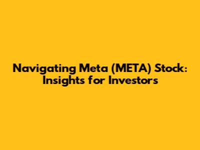Navigating Meta (META) Stock: Insights for Investors