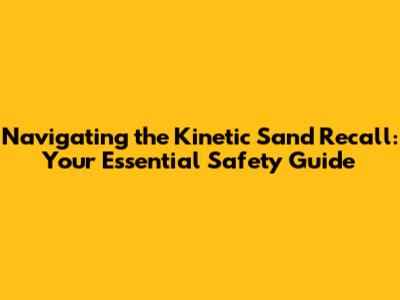 Navigating the Kinetic Sand Recall: Your Essential Safety Guide