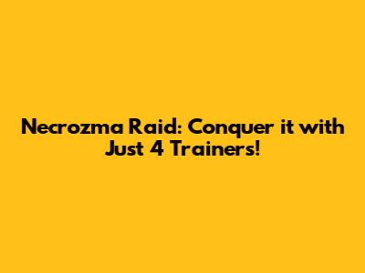 Necrozma Raid: Conquer it with Just 4 Trainers!