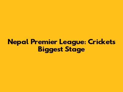 Nepal Premier League: Cricket's Biggest Stage