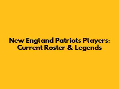New England Patriots Players: Current Roster & Legends