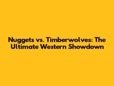 Nuggets vs. Timberwolves: The Ultimate Western Showdown