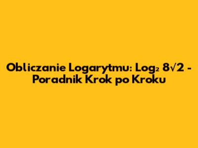 Obliczanie Logarytmu: Log₂ 8√2 - Poradnik Krok po Kroku
