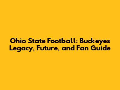 Ohio State Football: Buckeyes' Legacy, Future, and Fan Guide