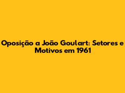 Oposição a João Goulart: Setores e Motivos em 1961