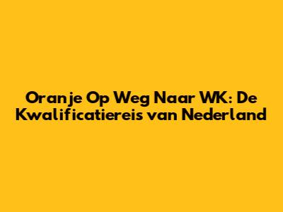 Oranje Op Weg Naar WK: De Kwalificatiereis van Nederland