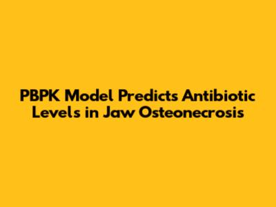 PBPK Model Predicts Antibiotic Levels in Jaw Osteonecrosis