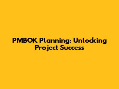 PMBOK Planning: Unlocking Project Success